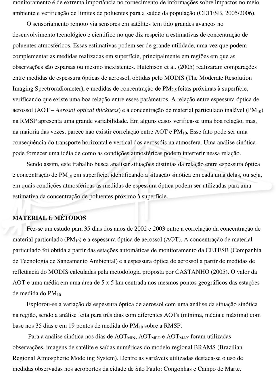 Essas estimativas podem ser de grande utilidade, uma vez que podem complementar as medidas realizadas em superfície, principalmente em regiões em que as observações são esparsas ou mesmo inexistentes.