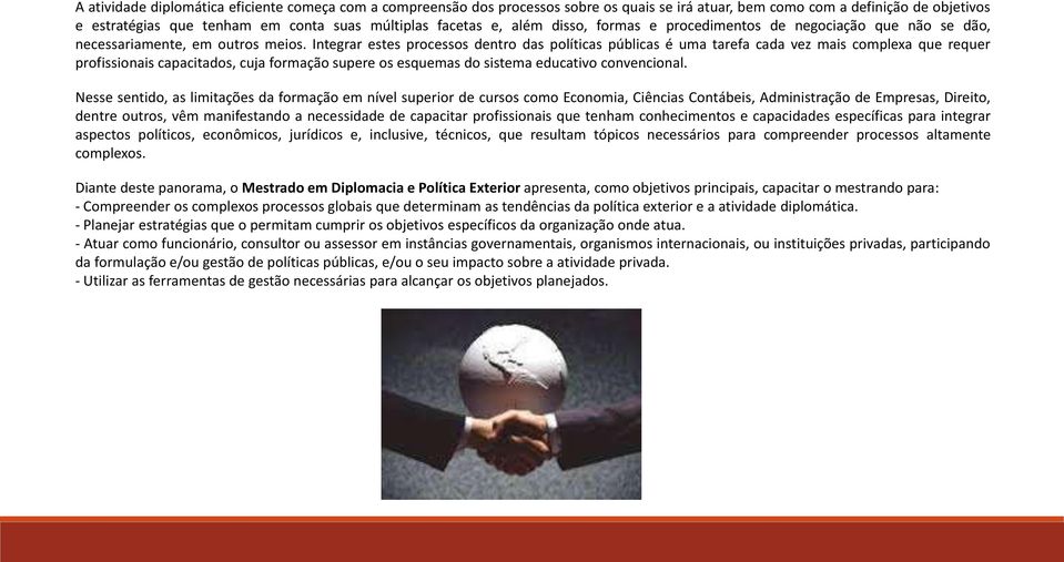 Integrar estes processos dentro das políticas públicas é uma tarefa cada vez mais complexa que requer profissionais capacitados, cuja formação supere os esquemas do sistema educativo convencional.