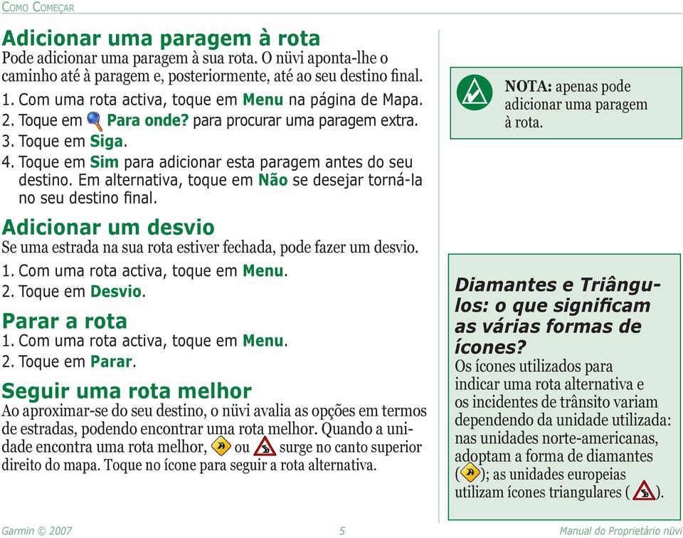 Em alternativa, toque em Não se desejar torná-la no seu destino final. Adicionar um desvio Se uma estrada na sua rota estiver fechada, pode fazer um desvio. 1. Com uma rota activa, toque em Menu. 2.