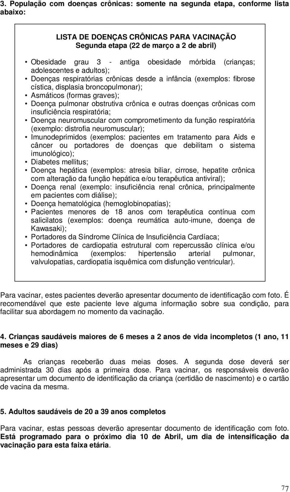 obstrutiva crônica e outras doenças crônicas com insuficiência respiratória; Doença neuromuscular com comprometimento da função respiratória (exemplo: distrofia neuromuscular); Imunodeprimidos