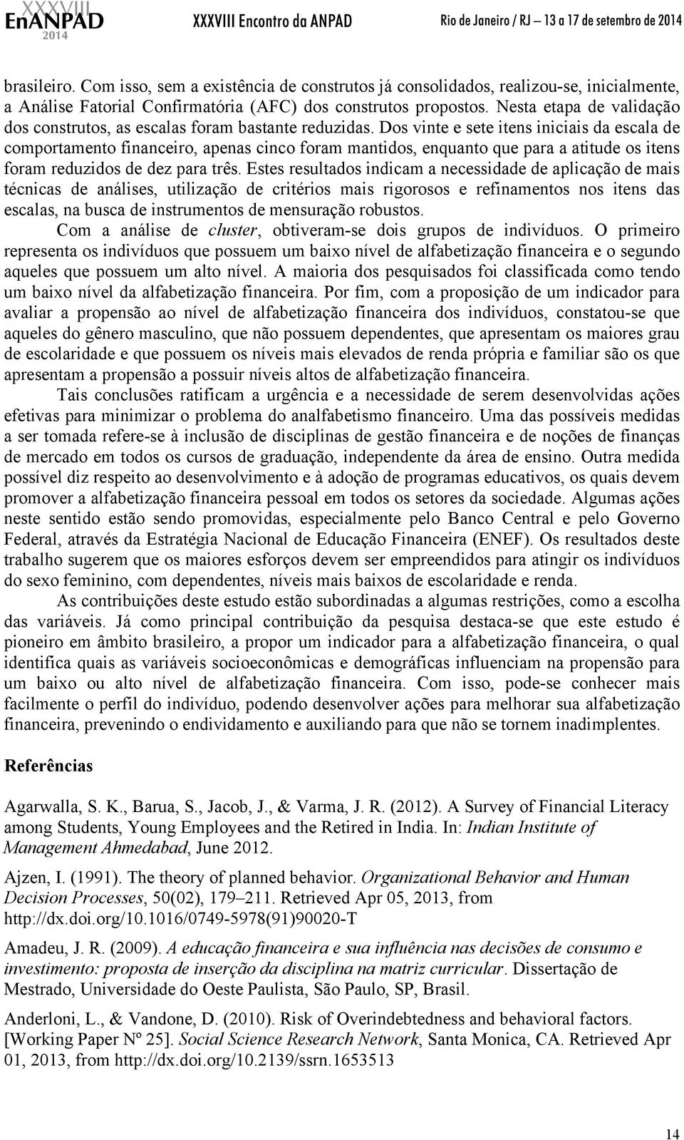 Dos vinte e sete itens iniciais da escala de comportamento financeiro, apenas cinco foram mantidos, enquanto que para a atitude os itens foram reduzidos de dez para três.