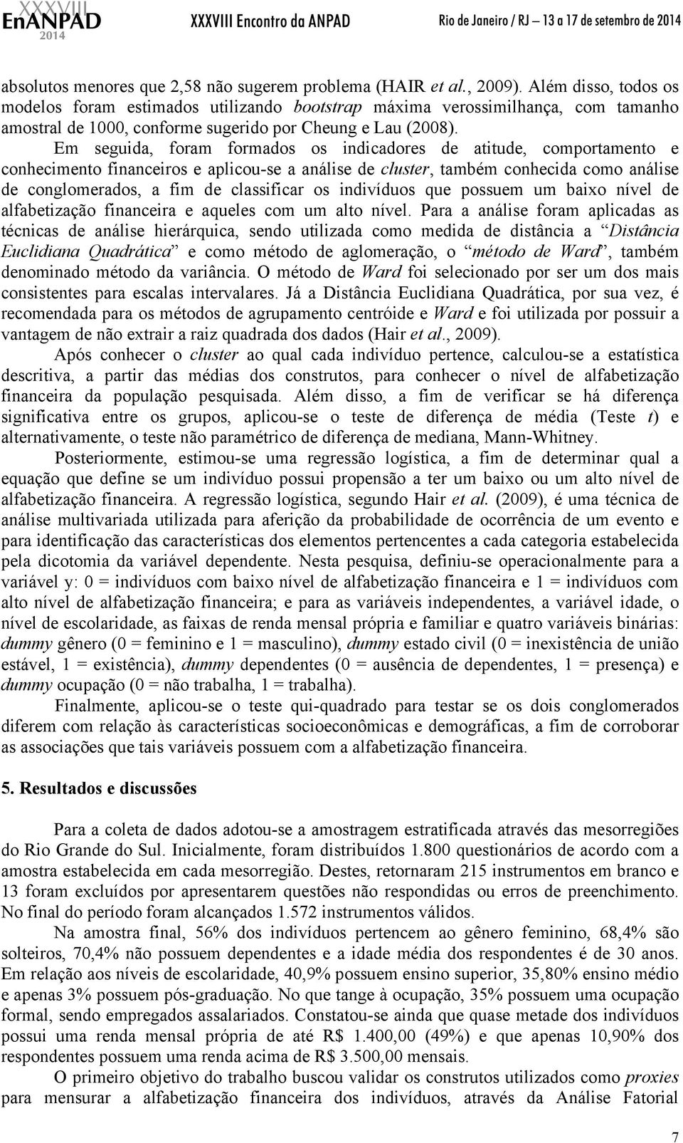 Em seguida, foram formados os indicadores de atitude, comportamento e conhecimento financeiros e aplicou-se a análise de cluster, também conhecida como análise de conglomerados, a fim de classificar