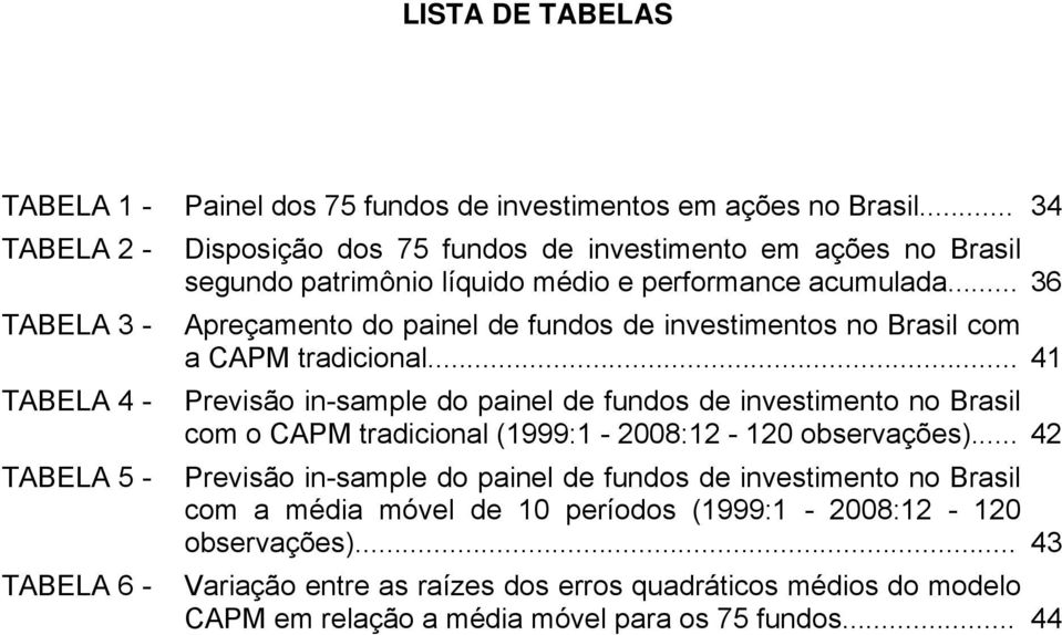 .. 36 TABELA 3 - TABELA 4 - TABELA 5 - TABELA 6 - Apreçamento do painel de fundos de investimentos no Brasil com a CAPM tradicional.