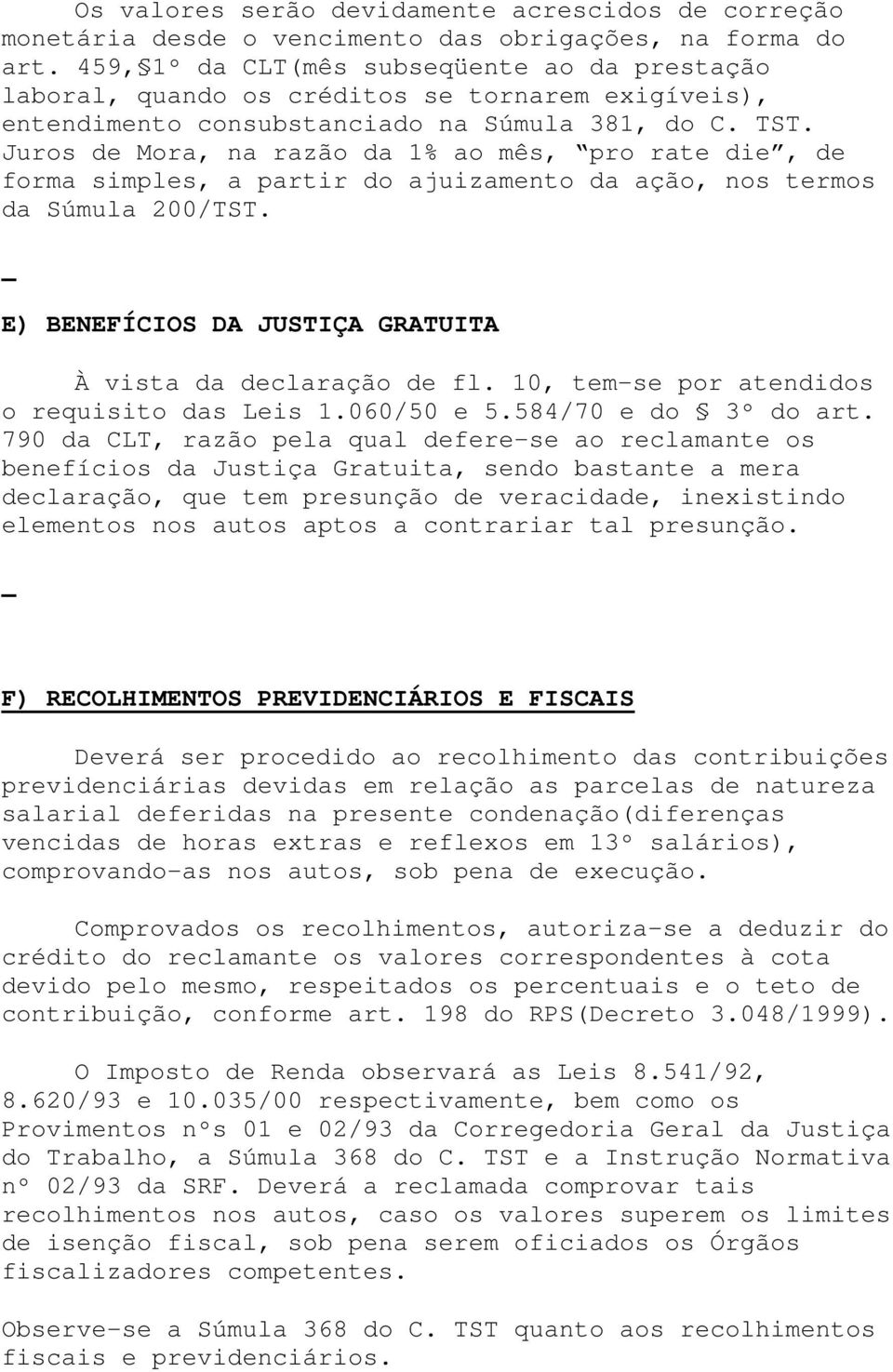 Juros de Mora, na razão da 1% ao mês, pro rate die, de forma simples, a partir do ajuizamento da ação, nos termos da Súmula 200/TST. E) BENEFÍCIOS DA JUSTIÇA GRATUITA À vista da declaração de fl.