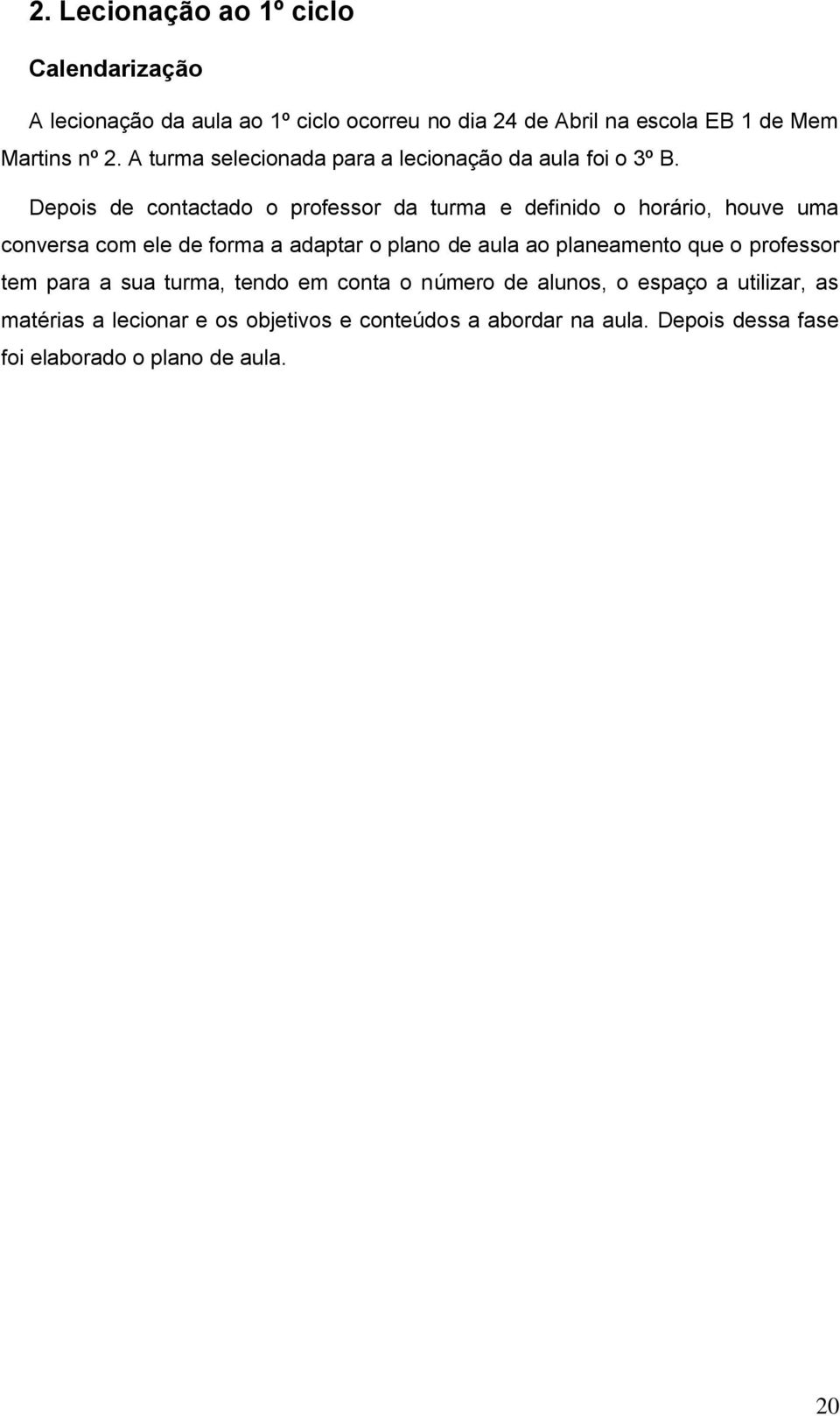 Depois de contactado o professor da turma e definido o horário, houve uma conversa com ele de forma a adaptar o plano de aula ao