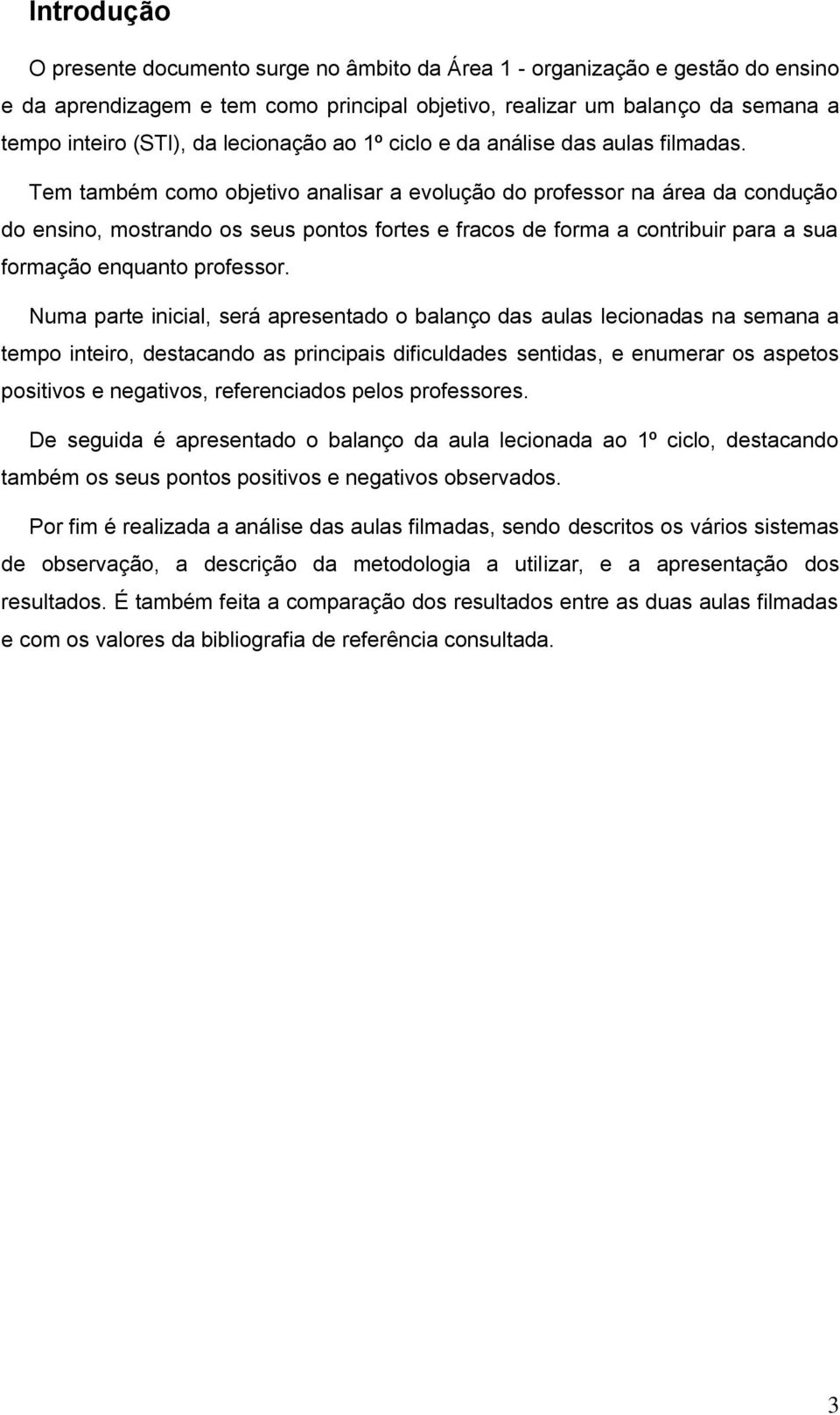 Tem também como objetivo analisar a evolução do professor na área da condução do ensino, mostrando os seus pontos fortes e fracos de forma a contribuir para a sua formação enquanto professor.