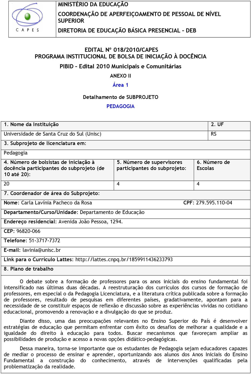 Subprojeto de licenciatura em: Pedagogia 4. Número de bolsistas de iniciação à docência participantes do subprojeto (de 10 até 20): 5. Número de supervisores participantes do subprojeto: 20 4 4 7.