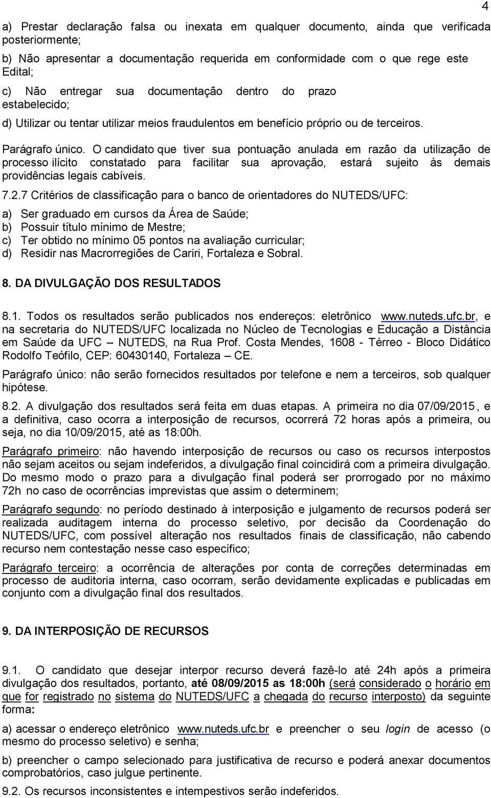 O candidato que tiver sua pontuação anulada em razão da utilização de processo ilícito constatado para facilitar sua aprovação, estará sujeito às demais providências legais cabíveis. 7.2.