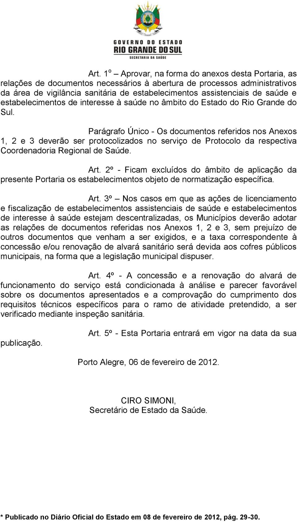 Parágrafo Único - Os documentos referidos nos Anexos 1, 2 e 3 deverão ser protocolizados no serviço de Protocolo da respectiva Coordenadoria Regional de Saúde. Art.