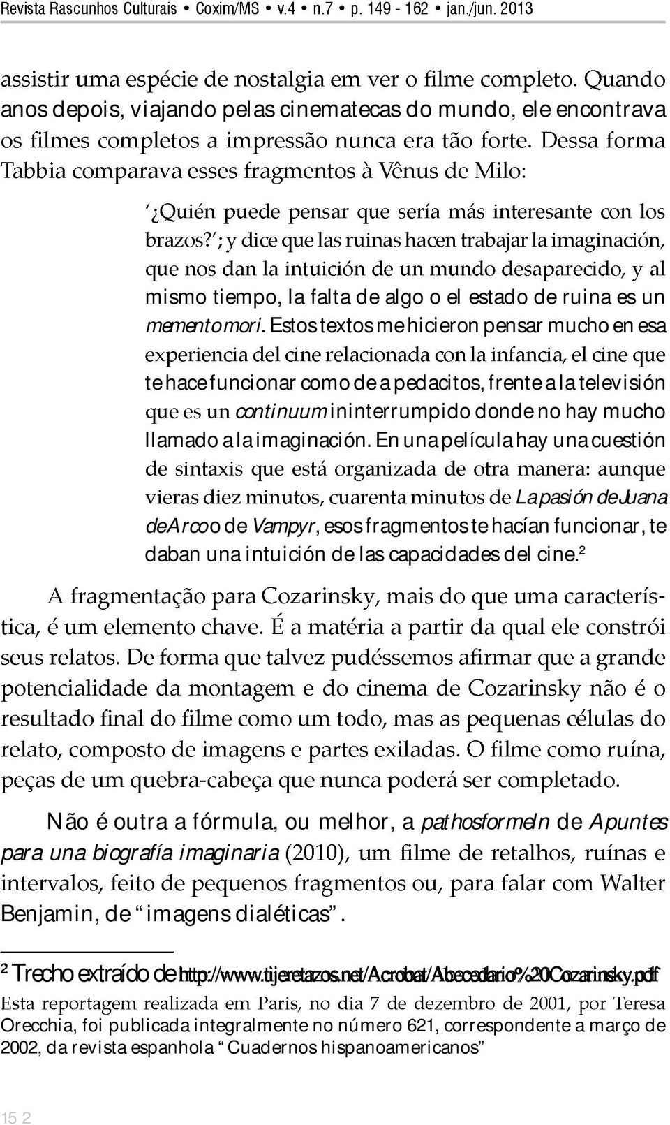 En una película hay una cuestión La pasión de Juana de Arco o de Vampyr, esos fragmentos te hacían funcionar, te daban una intuición de las capacidades del cine.