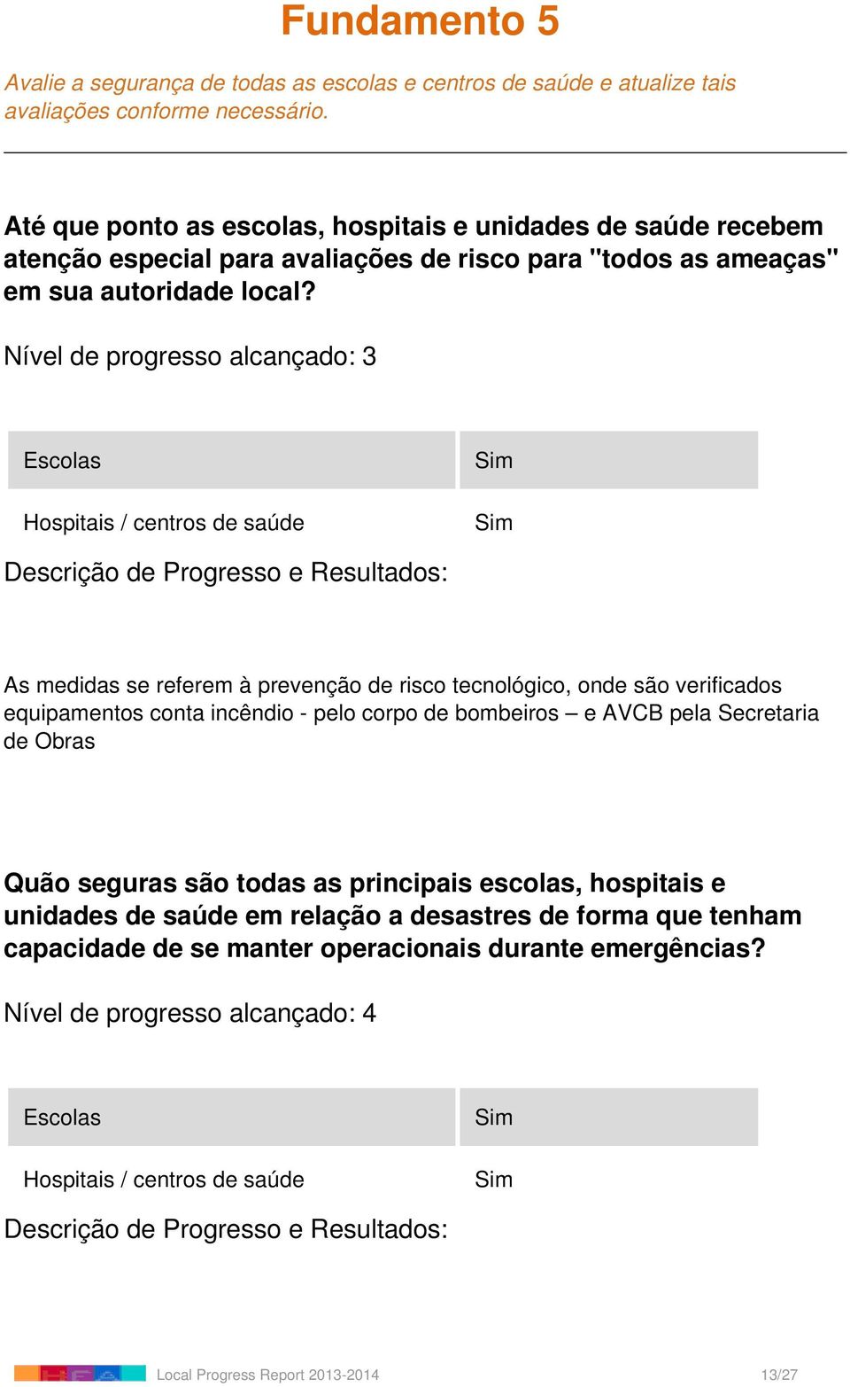 Nível de progresso alcançado: 3 Escolas Hospitais / centros de saúde Sim Sim As medidas se referem à prevenção de risco tecnológico, onde são verificados equipamentos conta incêndio - pelo corpo de