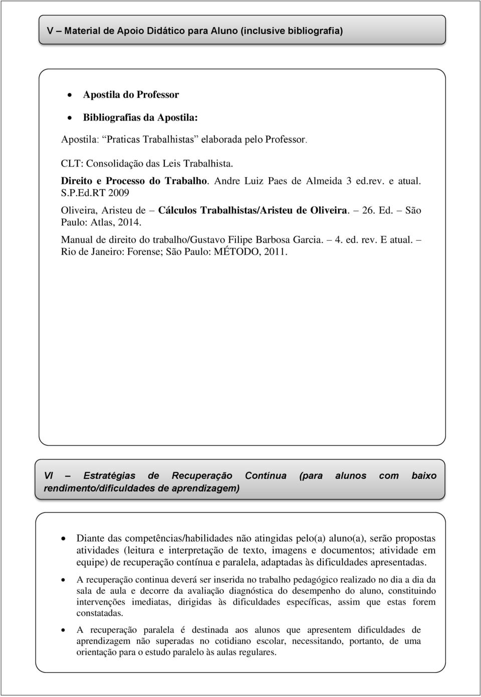 Ed. São Paulo: Atlas, 2014. Manual de direito do trabalho/gustavo Filipe Barbosa Garcia. 4. ed. rev. E atual. Rio de Janeiro: Forense; São Paulo: MÉTODO, 2011.
