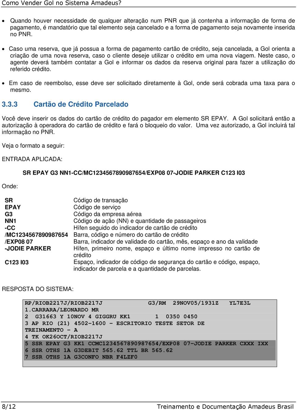 Caso uma reserva, que já possua a forma de pagamento cartão de crédito, seja cancelada, a Gol orienta a criação de uma nova reserva, caso o cliente deseje utilizar o crédito em uma nova viagem.