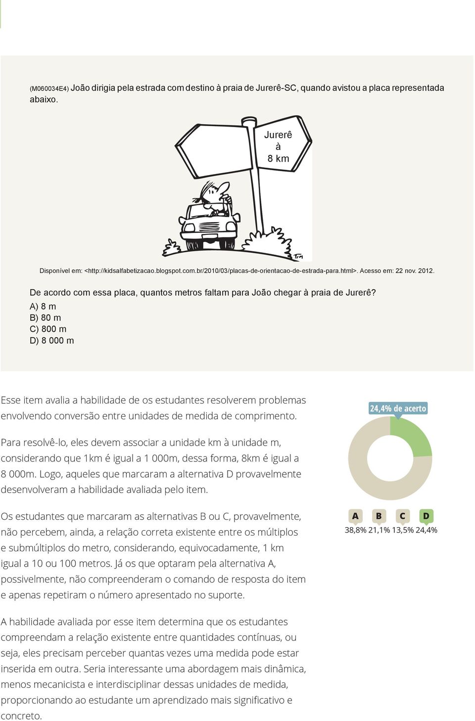 A) 8 m B) 80 m C) 800 m D) 8 000 m Esse item avalia a habilidade de os estudantes resolverem problemas envolvendo conversão entre unidades de medida de comprimento.