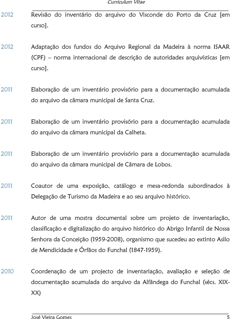 2011 Elaboração de um inventário provisório para a documentação acumulada do arquivo da câmara municipal de Santa Cruz.