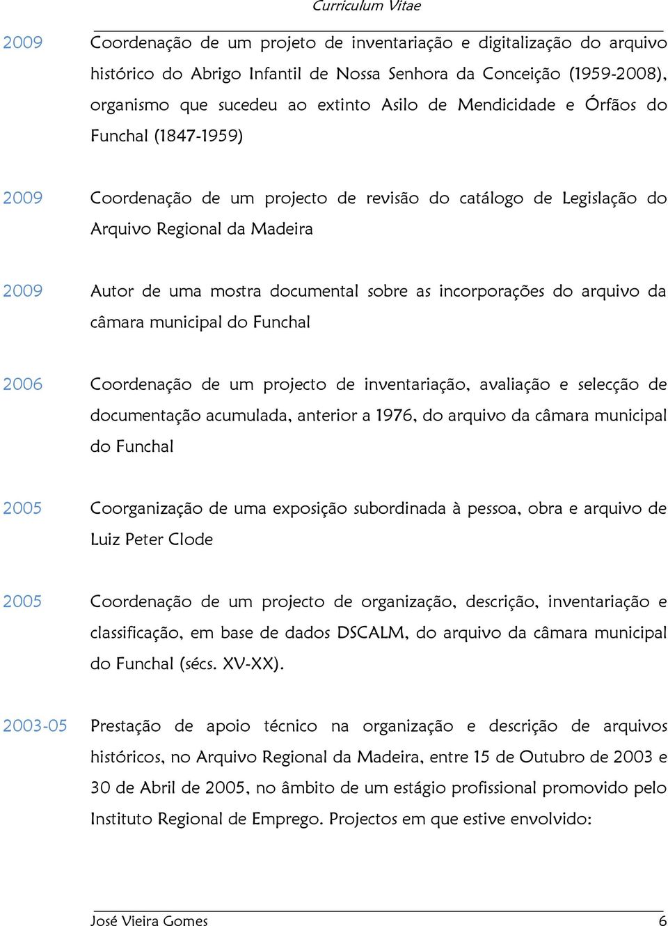 incorporações do arquivo da câmara municipal do Funchal 2006 Coordenação de um projecto de inventariação, avaliação e selecção de documentação acumulada, anterior a 1976, do arquivo da câmara