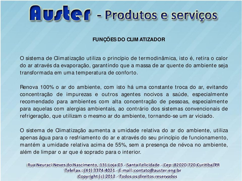 Renova 100% o ar do ambiente, com isto há uma constante troca do ar, evitando concentração de impurezas e outros agentes nocivos a saúde, especialmente recomendado para ambientes com alta