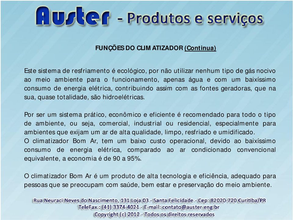 Por ser um sistema prático, econômico e eficiente é recomendado para todo o tipo de ambiente, ou seja, comercial, industrial ou residencial, especialmente para ambientes que exijam um ar de alta