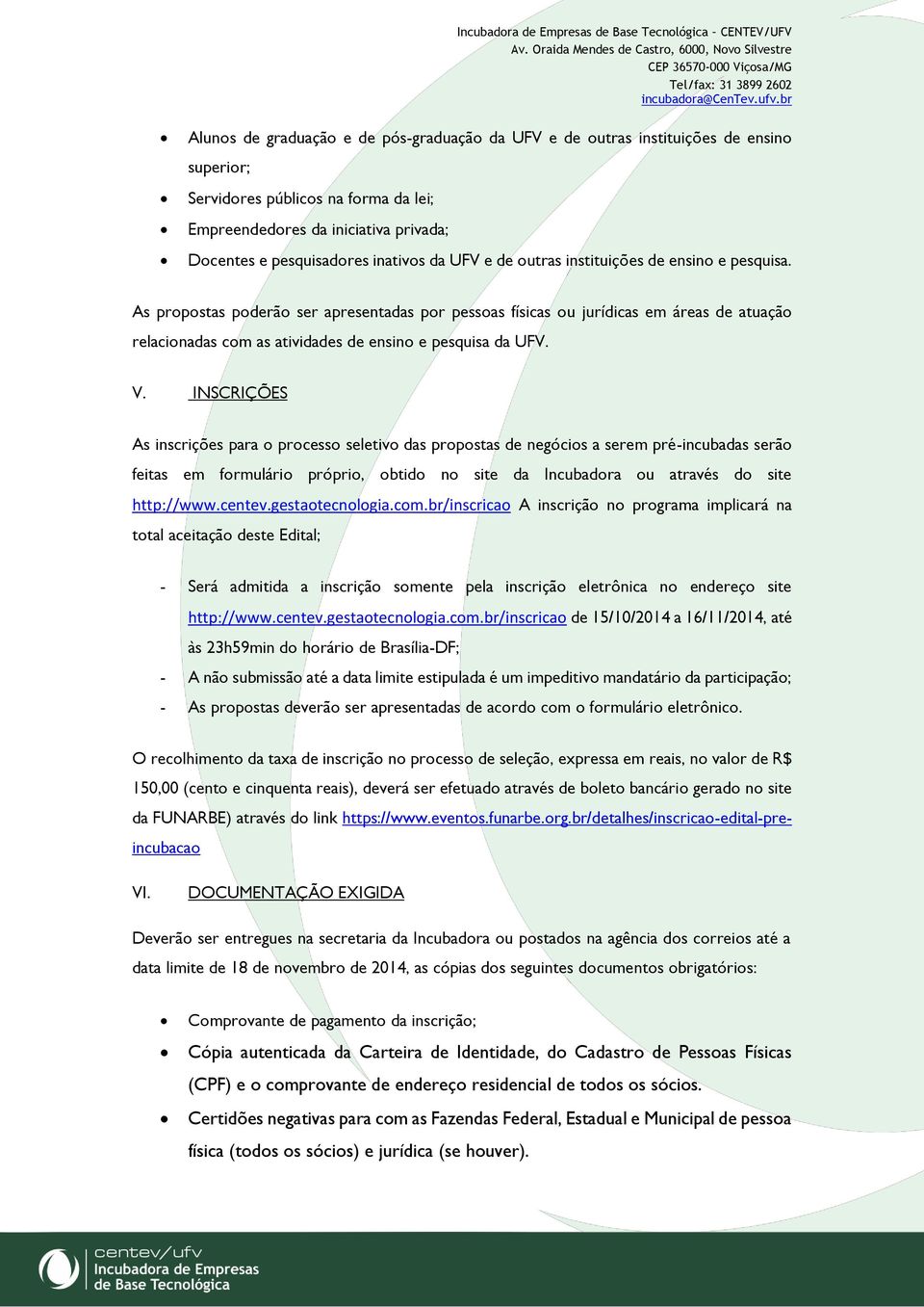 As propostas poderão ser apresentadas por pessoas físicas ou jurídicas em áreas de atuação relacionadas com as atividades de ensino e pesquisa da UFV. V.