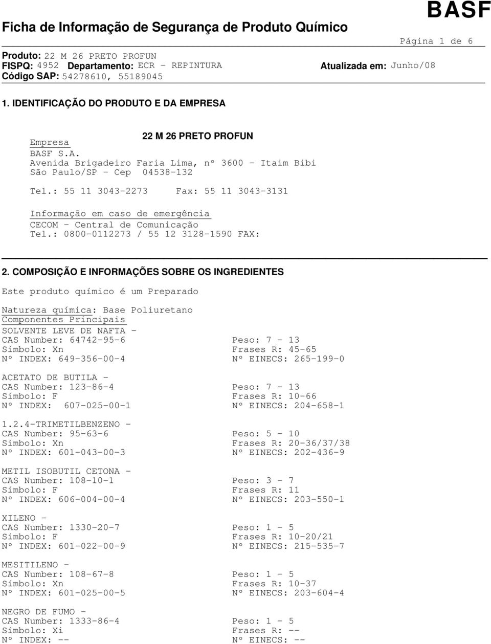 COMPOSIÇÃO E INFORMAÇÕES SOBRE OS INGREDIENTES Este produto químico é um Preparado Natureza química: Base Poliuretano Componentes Principais SOLVENTE LEVE DE NAFTA - CAS Number: 64742-95-6 Peso: 7-13