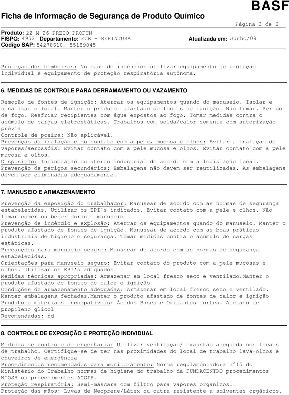 Tomar medidas contra o acúmulo de cargas eletrostáticas. Trabalhos com solda/calor somente com autorização prévia Controle de poeira: Não aplicável.