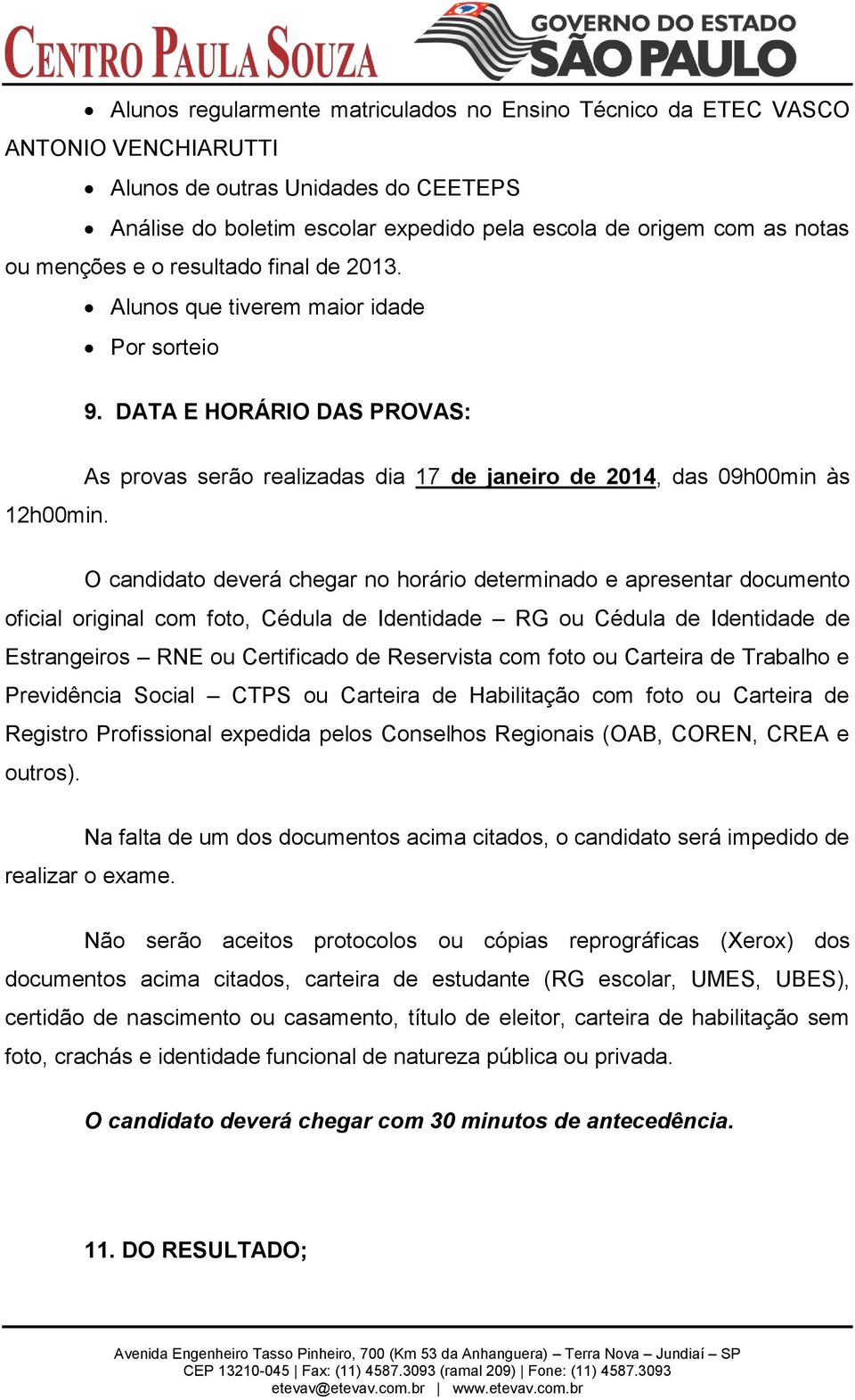 As provas serão realizadas dia 17 de janeiro de 2014, das 09h00min às O candidato deverá chegar no horário determinado e apresentar documento oficial original com foto, Cédula de Identidade RG ou