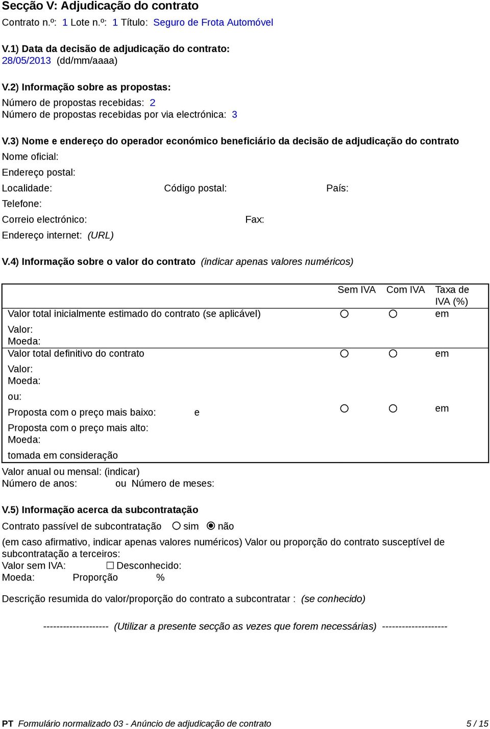 3) Nome e endereço do operador económico beneficiário da decisão de adjudicação do contrato Nome oficial: Endereço postal: Localidade: Código postal: País: Telefone: Correio electrónico: Endereço