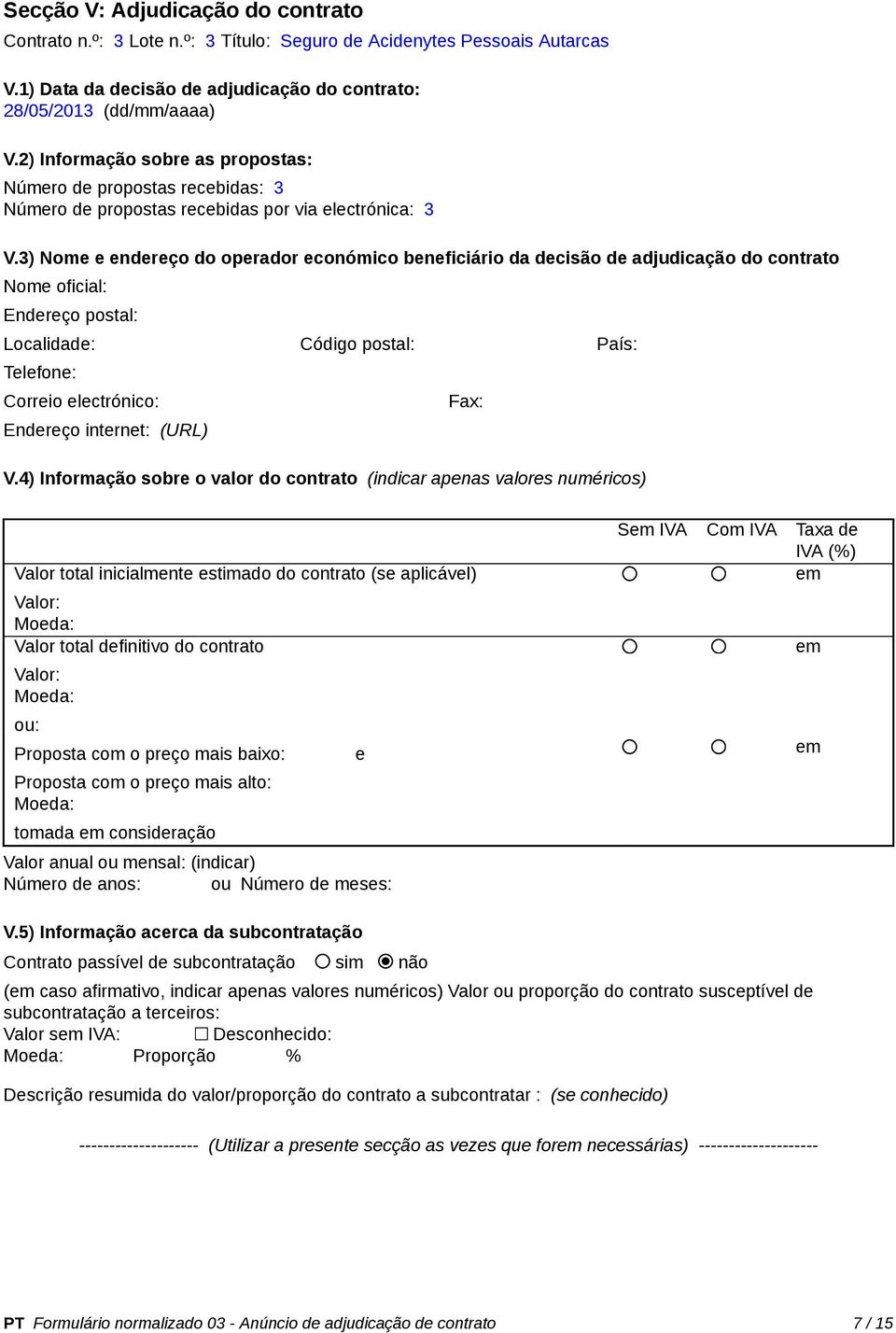 3) Nome e endereço do operador económico beneficiário da decisão de adjudicação do contrato Nome oficial: Endereço postal: Localidade: Código postal: País: Telefone: Correio electrónico: Endereço