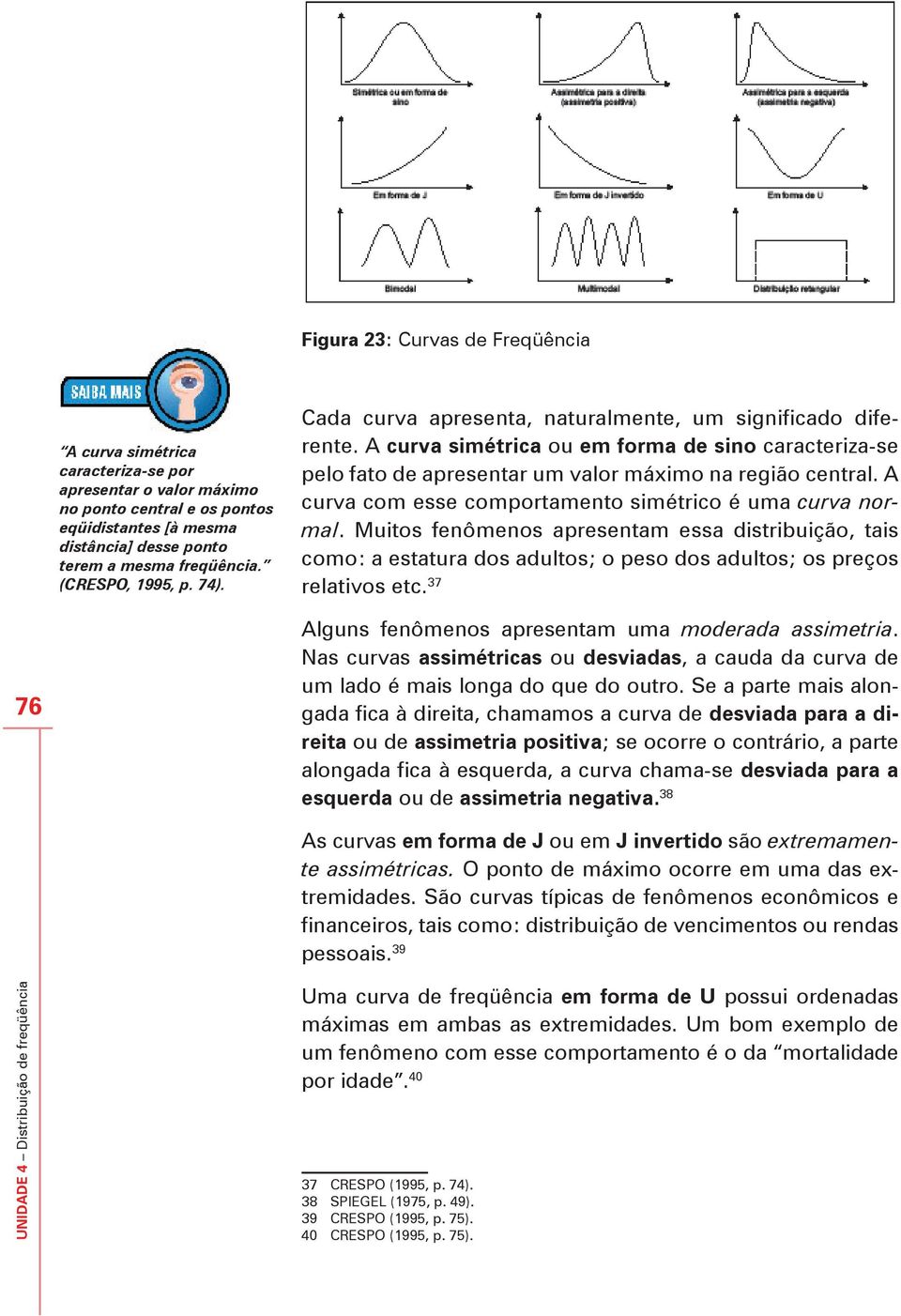 A curva com esse comportamento simétrico é uma curva normal. Muitos fenômenos apresentam essa distribuição, tais como: a estatura dos adultos; o peso dos adultos; os preços relativos etc.