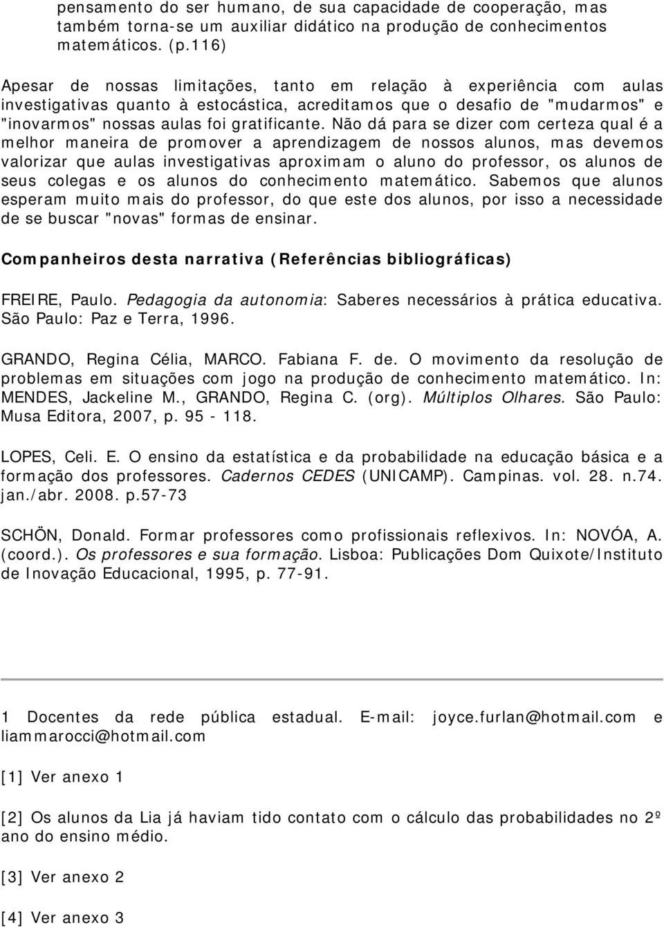 Não dá para se dizer com certeza qual é a melhor maneira de promover a aprendizagem de nossos alunos, mas devemos valorizar que aulas investigativas aproximam o aluno do professor, os alunos de seus