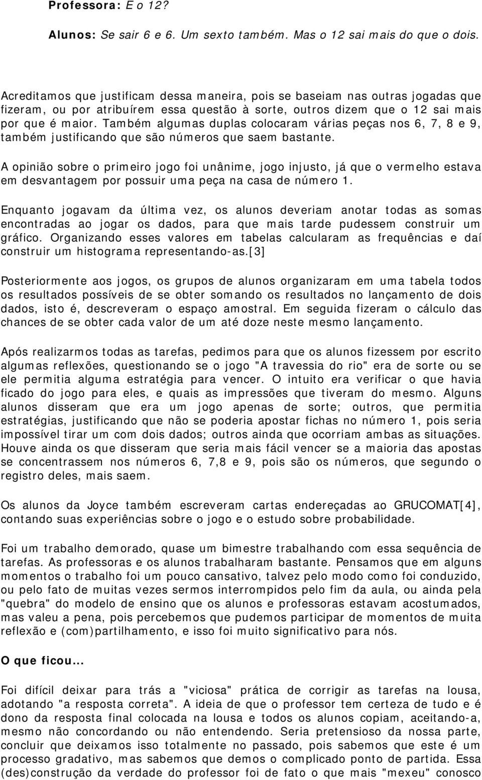 Também algumas duplas colocaram várias peças nos 6, 7, 8 e 9, também justificando que são números que saem bastante.