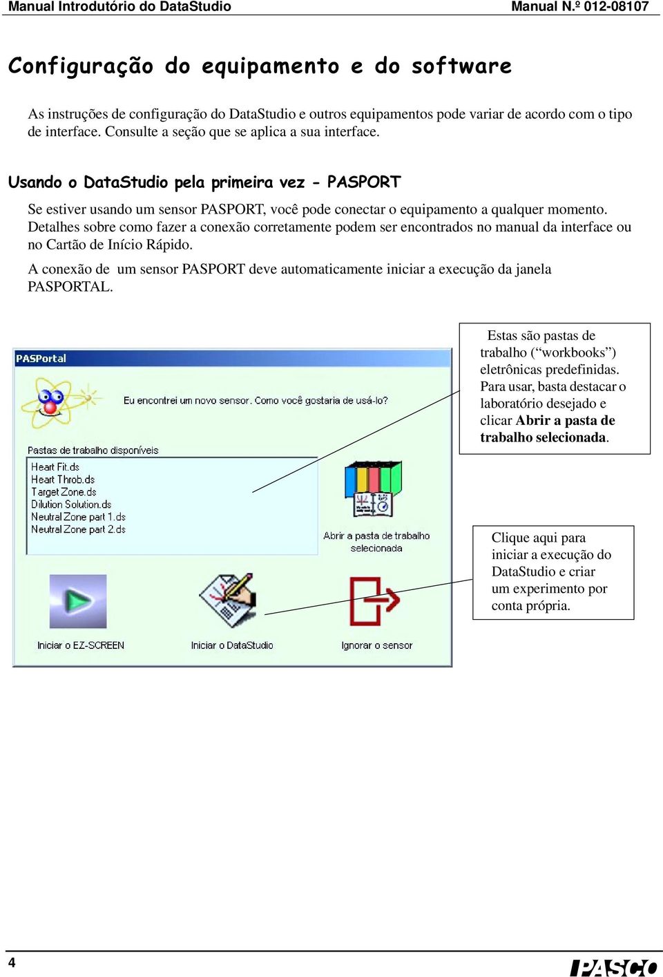 Consulte a seção que se aplica a sua interface. Usando o DataStudio pela primeira vez - PASPORT Se estiver usando um sensor PASPORT, você pode conectar o equipamento a qualquer momento.