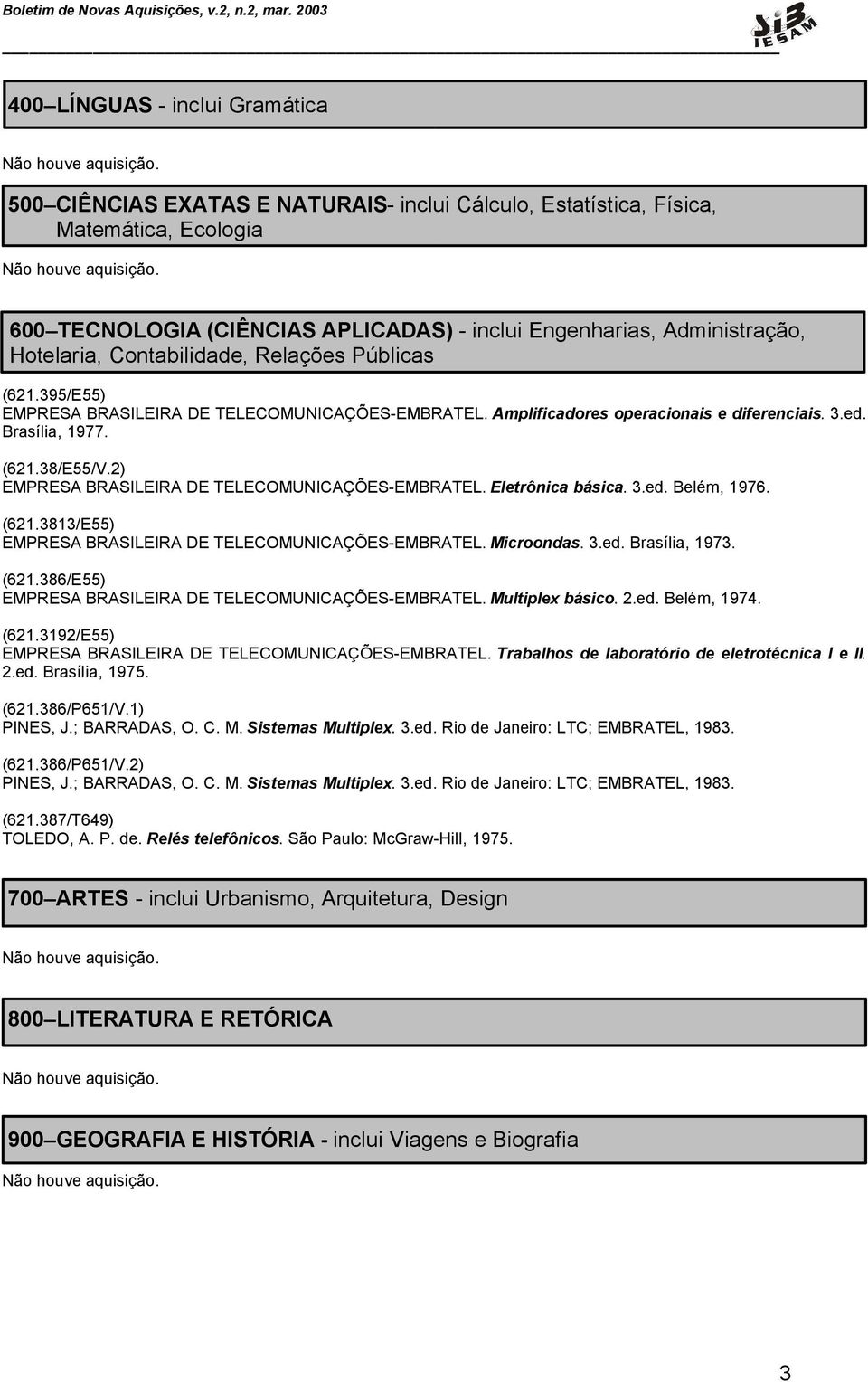 2) EMPRESA BRASILEIRA DE TELECOMUNICAÇÕES-EMBRATEL. Eletrônica básica. 3.ed. Belém, 1976. (621.3813/E55) EMPRESA BRASILEIRA DE TELECOMUNICAÇÕES-EMBRATEL. Microondas. 3.ed. Brasília, 1973. (621.386/E55) EMPRESA BRASILEIRA DE TELECOMUNICAÇÕES-EMBRATEL.