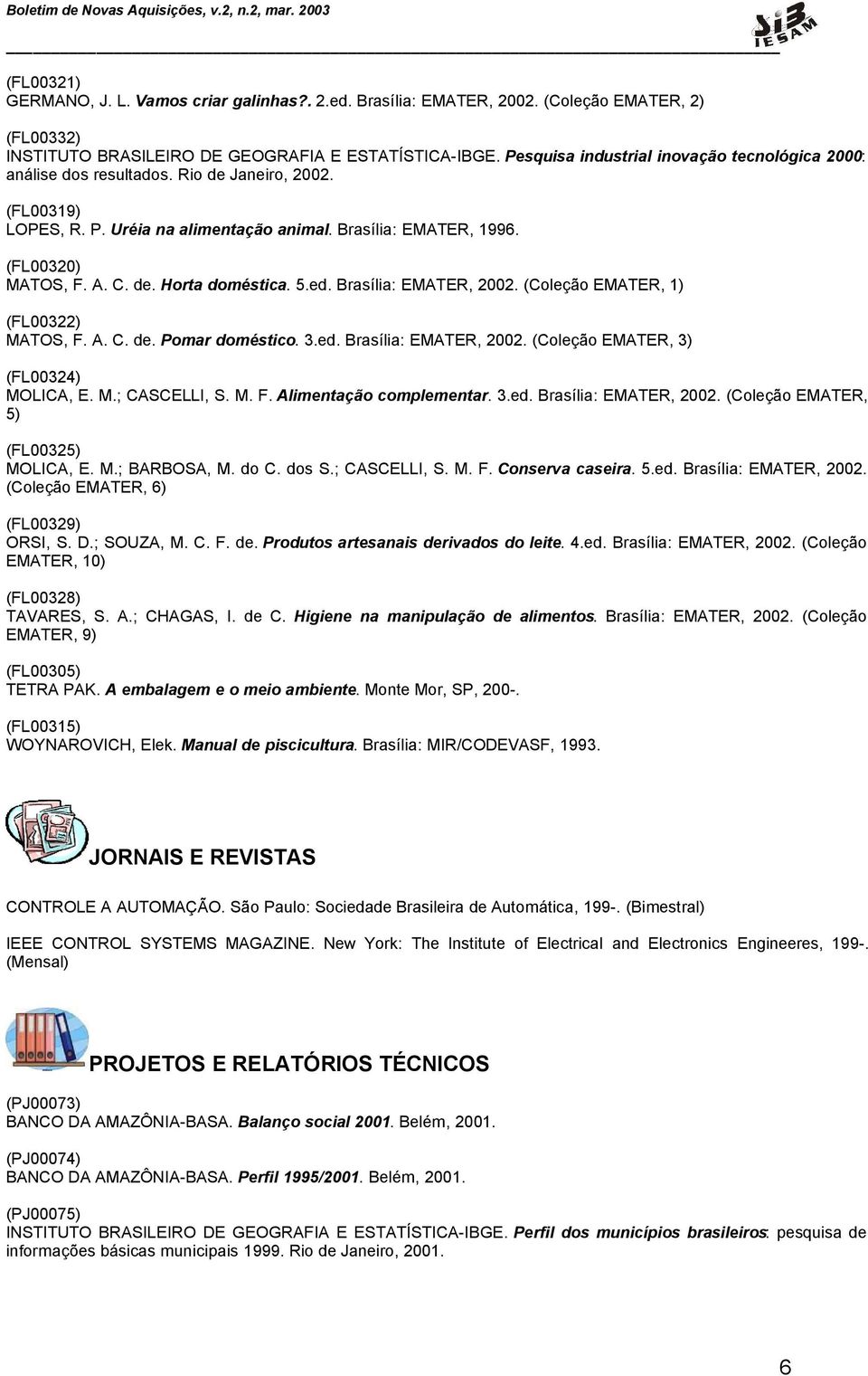 5.ed. Brasília: EMATER, 2002. (Coleção EMATER, 1) (FL00322) MATOS, F. A. C. de. Pomar doméstico. 3.ed. Brasília: EMATER, 2002. (Coleção EMATER, 3) (FL00324) MOLICA, E. M.; CASCELLI, S. M. F. Alimentação complementar.