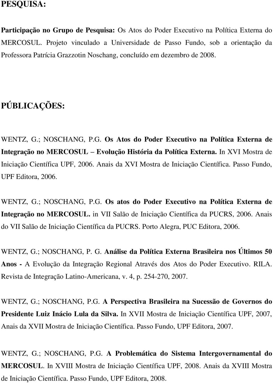 azzotin Noschang, concluído em dezembro de 2008. PÚBLICAÇÕES: WENTZ, G.; NOSCHANG, P.G. Os Atos do Poder Executivo na Política Externa de Integração no MERCOSUL Evolução História da Política Externa.