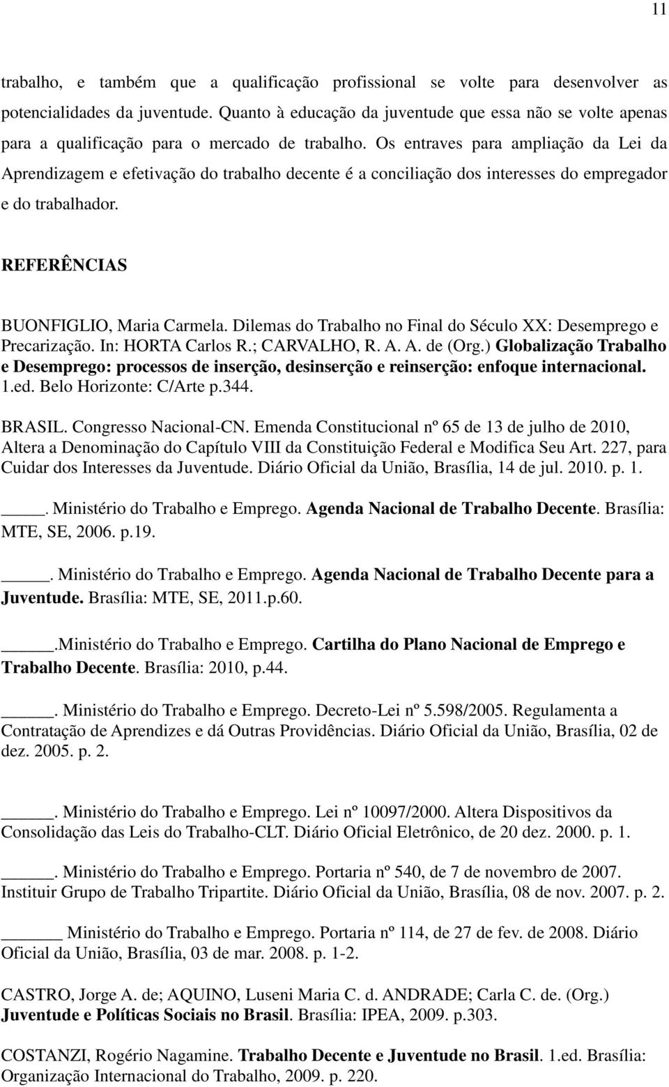 Os entraves para ampliação da Lei da Aprendizagem e efetivação do trabalho decente é a conciliação dos interesses do empregador e do trabalhador. REFERÊNCIAS BUONFIGLIO, Maria Carmela.