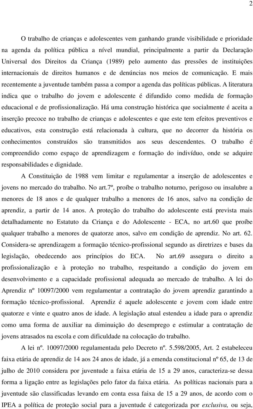 E mais recentemente a juventude também passa a compor a agenda das políticas públicas.