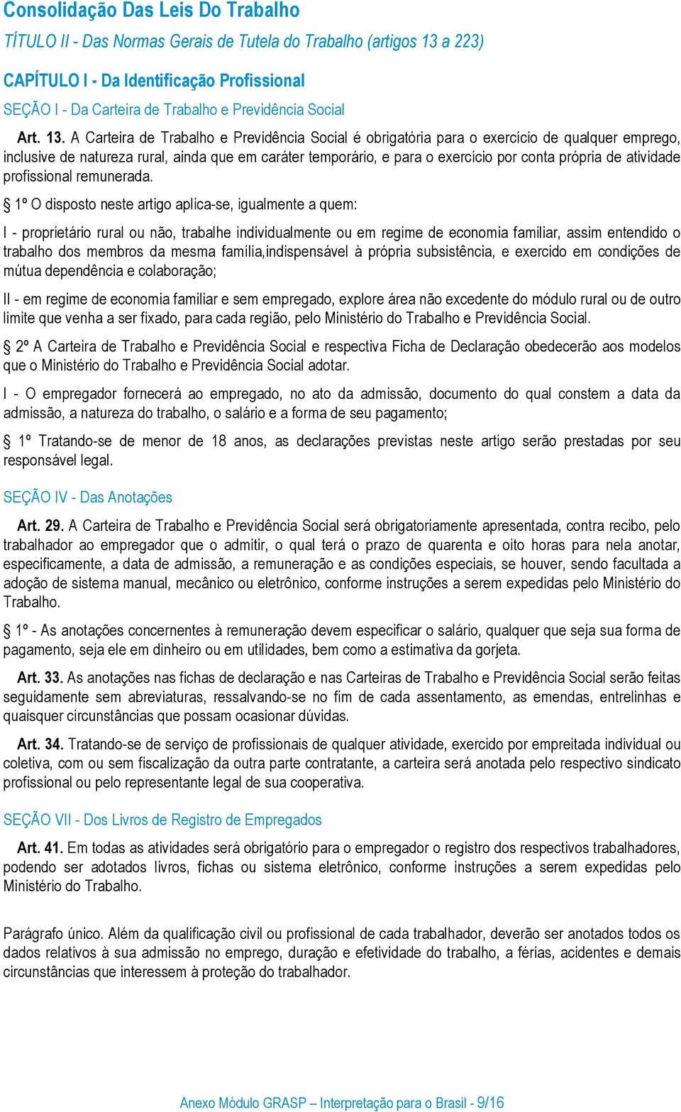 A Carteira de Trabalho e Previdência Social é obrigatória para o exercício de qualquer emprego, inclusive de natureza rural, ainda que em caráter temporário, e para o exercício por conta própria de