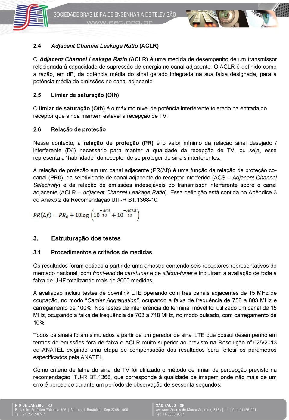 5 Limiar de saturação (Oth) O limiar de saturação (Oth) é o máximo nível de potência interferente tolerado na entrada do receptor que ainda mantém estável a recepção de TV. 2.