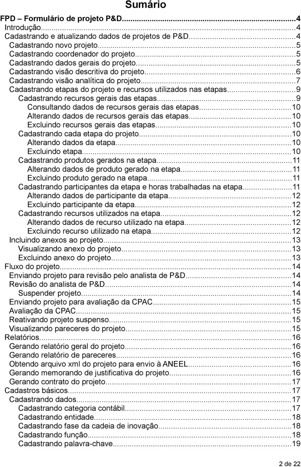 ..9 Cadastrando recursos gerais das etapas...9 Consultando dados de recursos gerais das etapas...10 Alterando dados de recursos gerais das etapas...10 Excluindo recursos gerais das etapas.