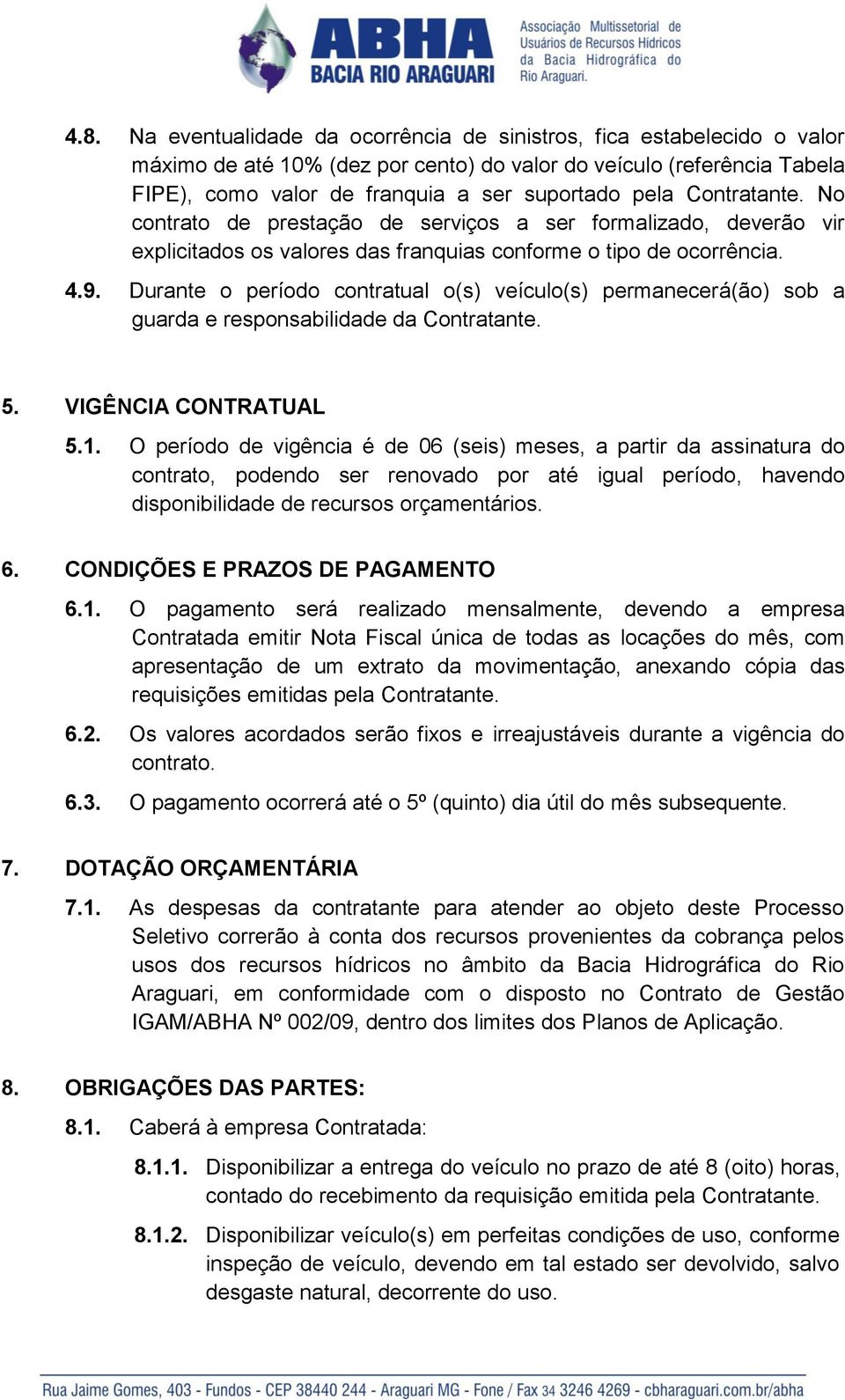 Durante o período contratual o(s) veículo(s) permanecerá(ão) sob a guarda e responsabilidade da Contratante. 5. VIGÊNCIA CONTRATUAL 5.1.