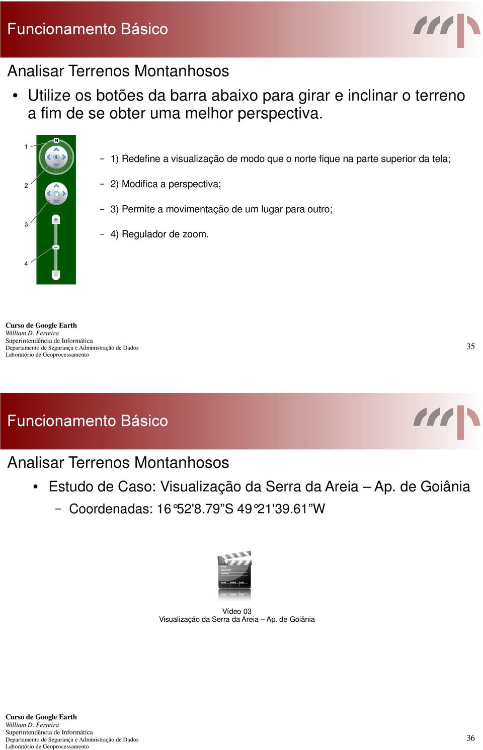 1) Redefine a visualização de modo que o norte fique na parte superior da tela; 2) Modifica a perspectiva; 3) Permite a