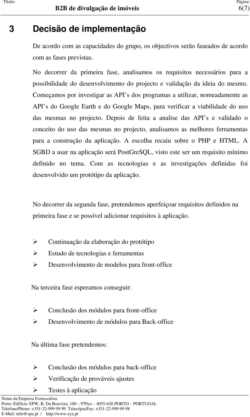 Começamos por investigar as API s dos programas a utilizar, nomeadamente as API s do Google Earth e do Google Maps, para verificar a viabilidade do uso das mesmas no projecto.