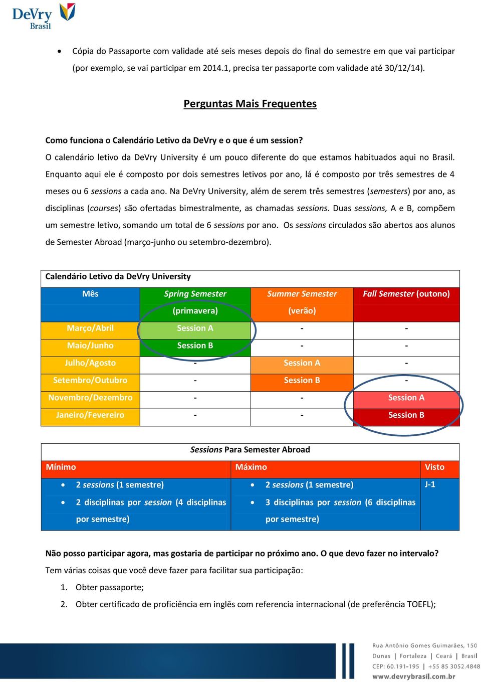 Enquanto aqui ele é composto por dois semestres letivos por ano, lá é composto por três semestres de 4 meses ou 6 sessions a cada ano.