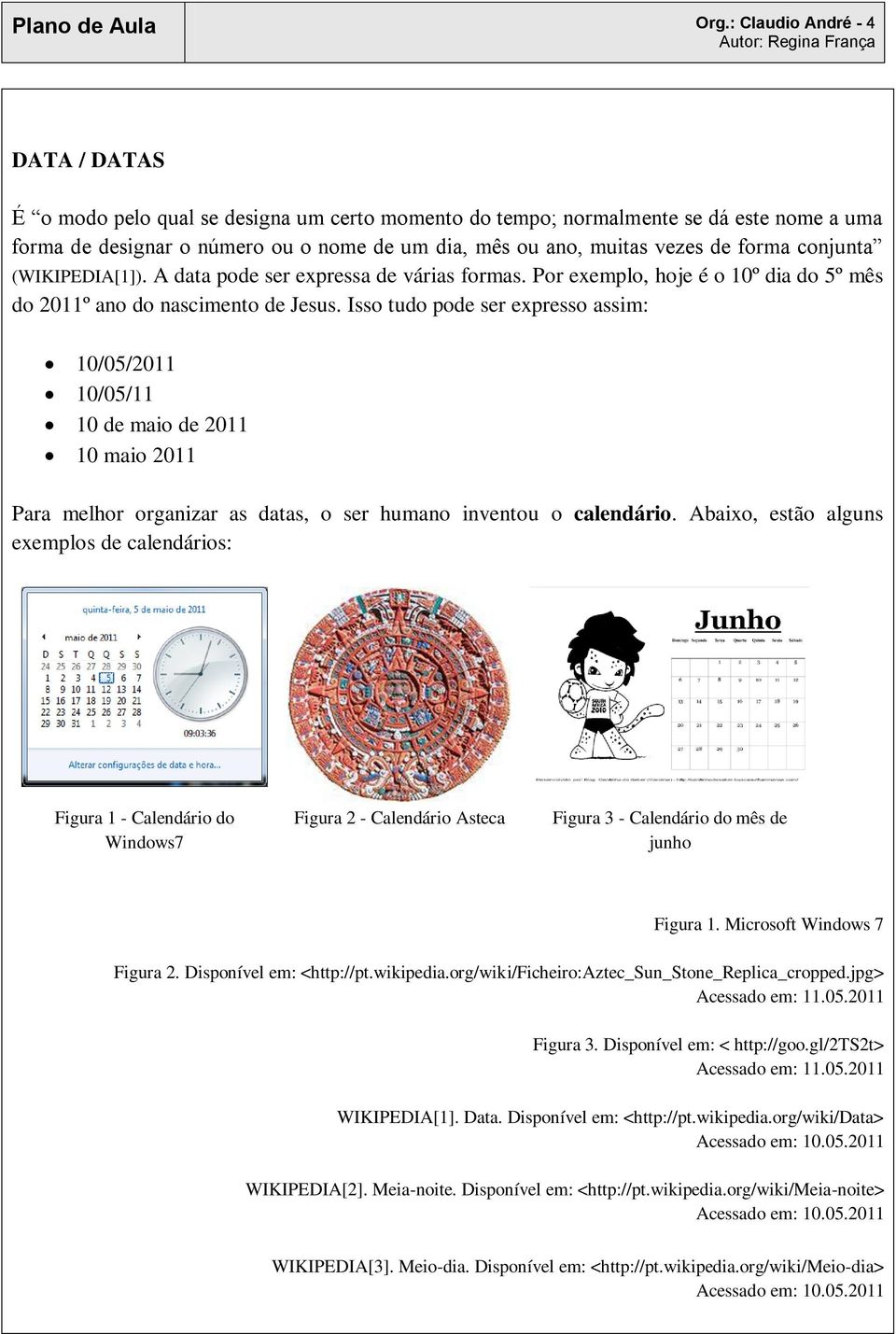 forma conjunta (WIKIPEDIA[1]). A data pode ser expressa de várias formas. Por exemplo, hoje é o 10º dia do 5º mês do 2011º ano do nascimento de Jesus.