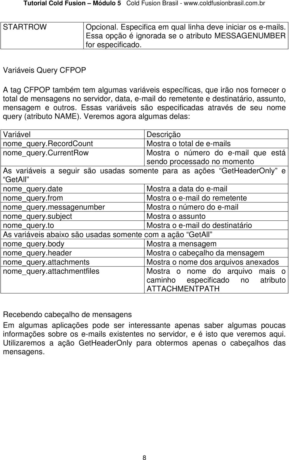 outros. Essas variáveis são especificadas através de seu nome query (atributo NAME). Veremos agora algumas delas: Variável Descrição nome_query.recordcount Mostra o total de e-mails nome_query.