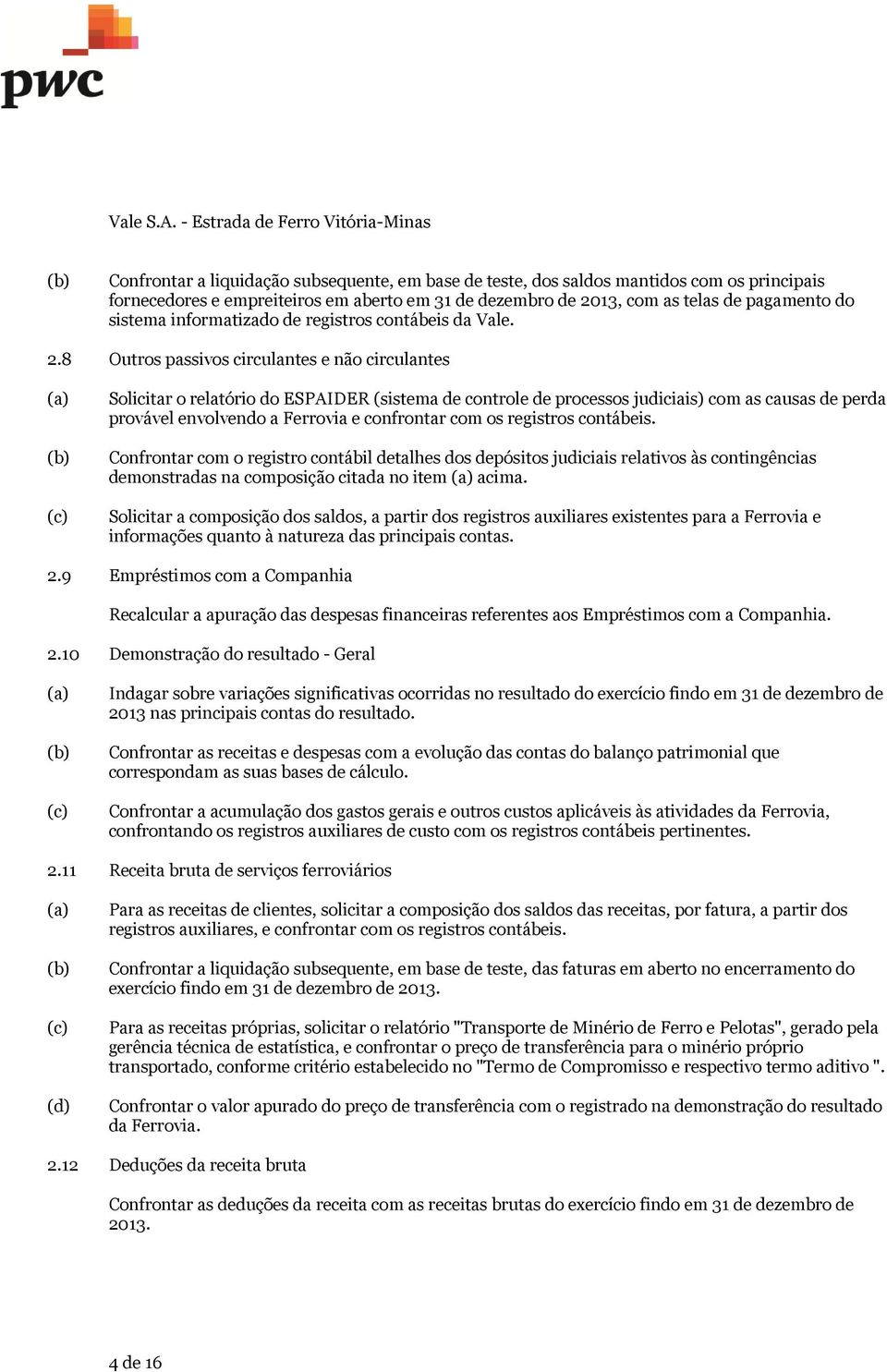 8 Outros passivos circulantes e não circulantes (c) Solicitar o relatório do ESPAIDER (sistema de controle de processos judiciais) com as causas de perda provável envolvendo a Ferrovia e confrontar