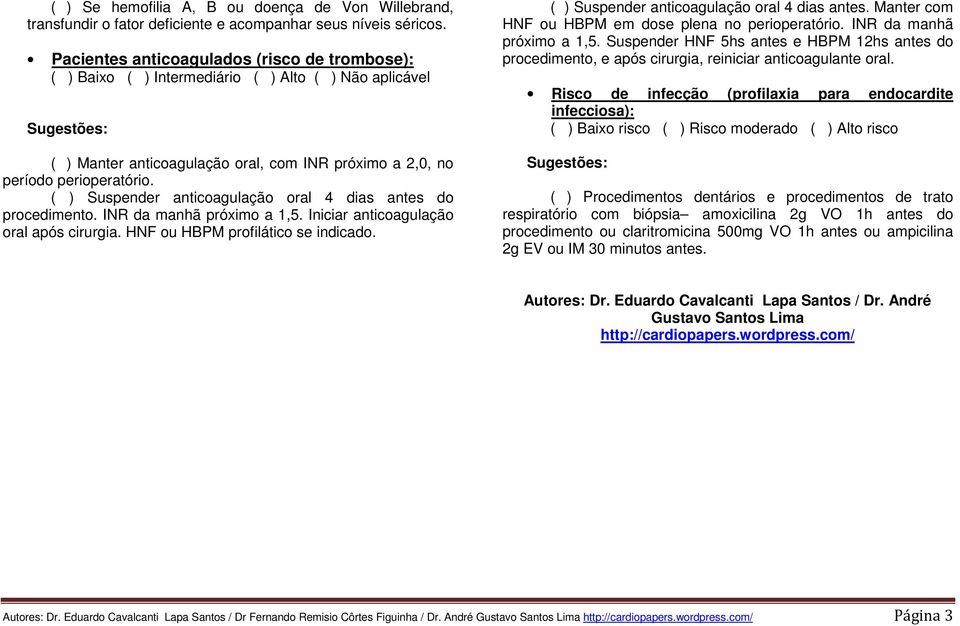 ( ) Suspender anticoagulação oral 4 dias antes do procedimento. INR da manhã próximo a 1,5. Iniciar anticoagulação oral após cirurgia. HNF ou HBPM profilático se indicado.