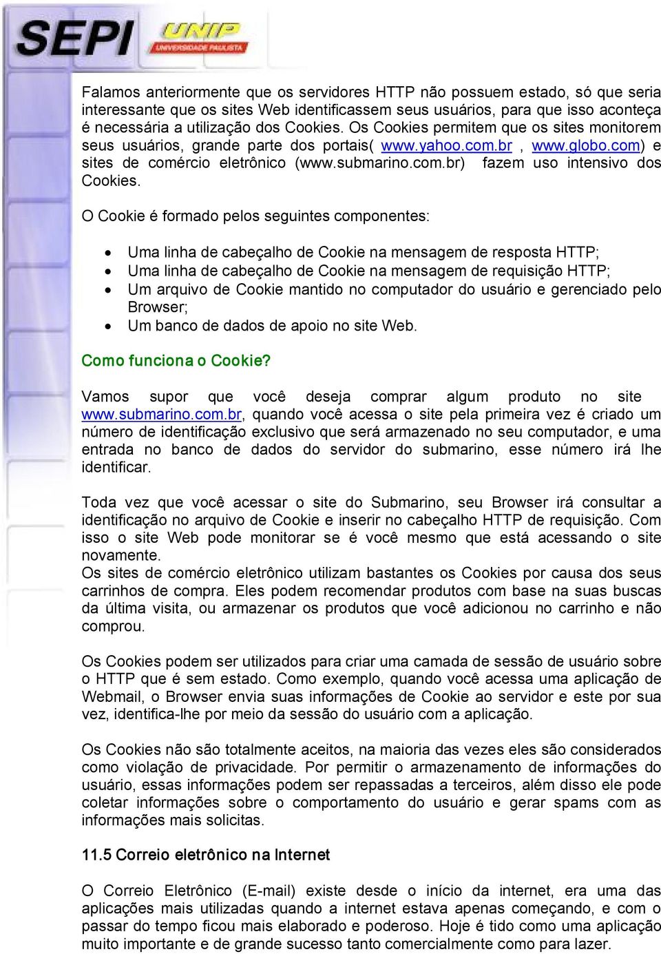 O Cookie é formado pelos seguintes componentes: Uma linha de cabeçalho de Cookie na mensagem de resposta HTTP; Uma linha de cabeçalho de Cookie na mensagem de requisição HTTP; Um arquivo de Cookie