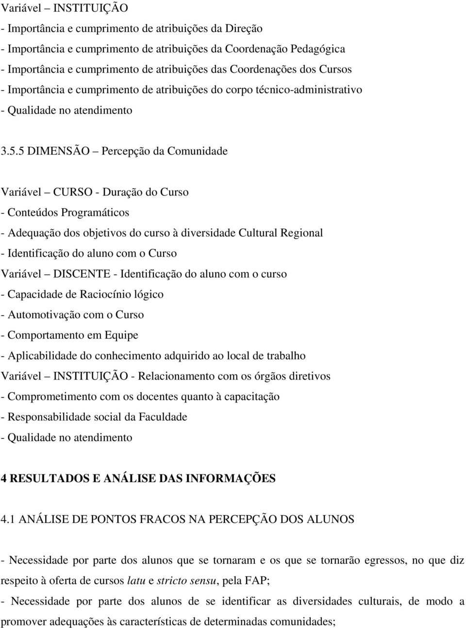 5 DIMENSÃO Percepção da Comunidade Variável CURSO - Duração do Curso - Conteúdos Programáticos - Adequação dos objetivos do curso à diversidade Cultural Regional - Identificação do aluno com o Curso